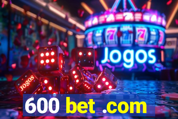 600 bet .com